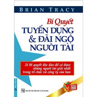 Bí Quyết Tuyển Dụng Và Đãi Ngộ Người Tài (Tái Bản) 