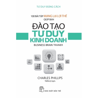 100 BÀI TẬP MANG LẠI LỢI THẾ GIÚP BẠN ĐÀO TẠO TƯ DUY KINH DOANH 