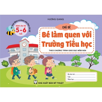 BÉ HOẠT ĐỘNG VÀ KHÁM PHÁ THEO CHỦ ĐỀ DÀNH CHO TRẺ 5-6 TUỔI CHỦ ĐỀ BÉ LÀM QUEN VỚI TRƯỜNG TIỂU HỌC 