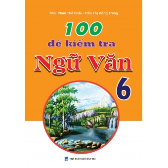 100 ĐỀ KIỂM TRA NGỮ VĂN 6 