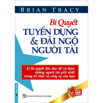 Bí Quyết Tuyển Dụng Và Đãi Ngộ Người Tài (Tái Bản 2017) 