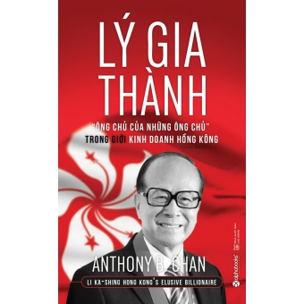 Lý Gia Thành - "Ông Chủ Của Những Ông Chủ" Trong Giới Kinh Doanh Hồng Kông (Tái Bản 2017) 
