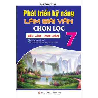 PHÁT TRIỂN KỸ NĂNG LÀM BÀI VĂN CHỌN LỌC BIỂU CẢM - NGHỊ LUẬN 7 