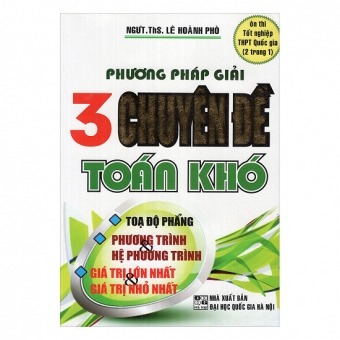 Phương Pháp 3 Chuyên Đề Toán Khó: Tọa Độ Phẳng - Phương Trình - Hệ Phương Trình - Giá Trị Lớn Nhất Và Nhỏ Nhất 